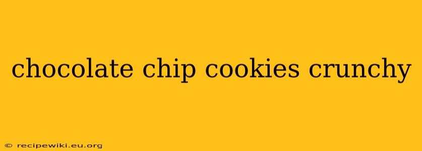 chocolate chip cookies crunchy