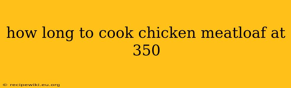 how long to cook chicken meatloaf at 350